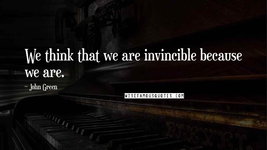 John Green Quotes: We think that we are invincible because we are.