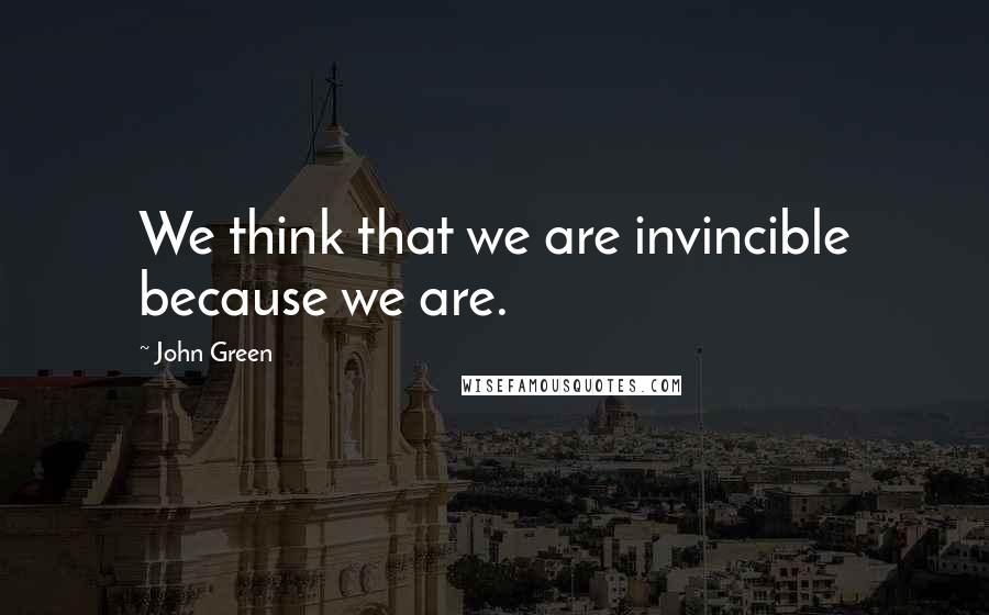 John Green Quotes: We think that we are invincible because we are.