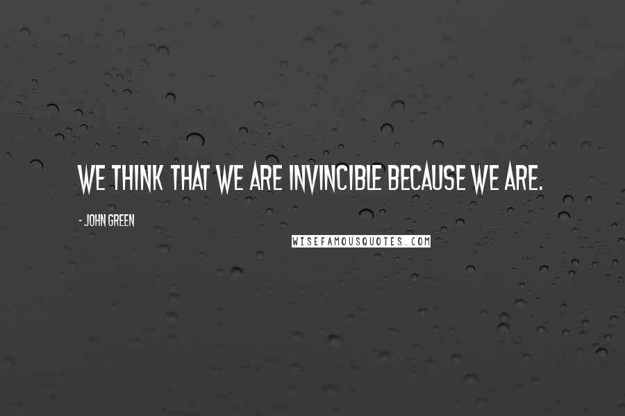 John Green Quotes: We think that we are invincible because we are.