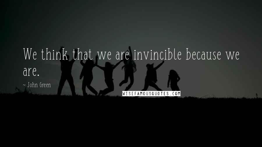 John Green Quotes: We think that we are invincible because we are.