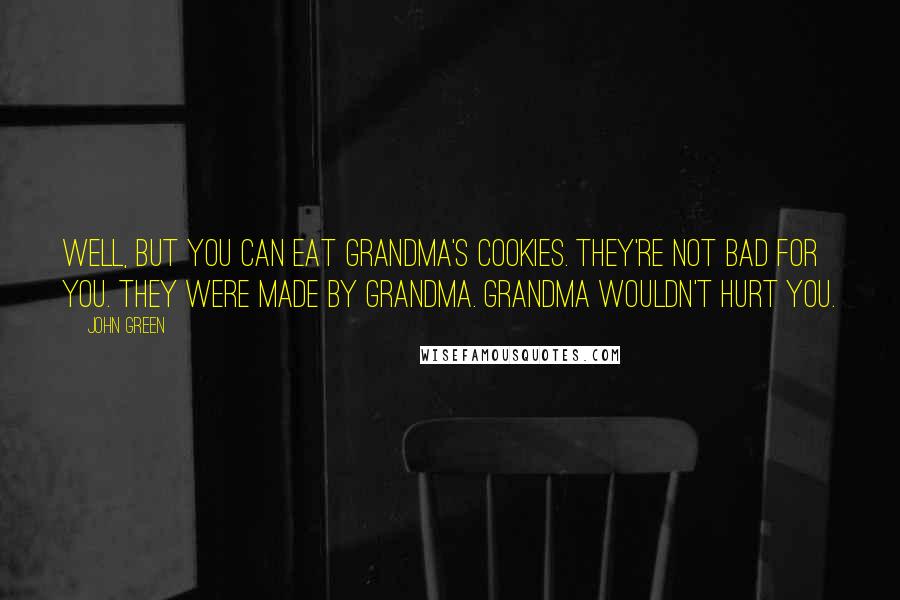 John Green Quotes: Well, but you can eat Grandma's cookies. They're not bad for you. They were made by Grandma. Grandma wouldn't hurt you.