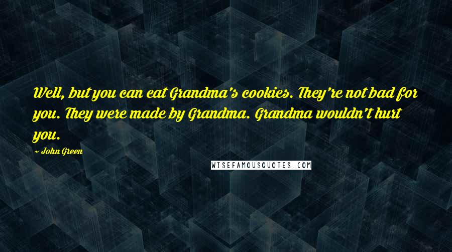 John Green Quotes: Well, but you can eat Grandma's cookies. They're not bad for you. They were made by Grandma. Grandma wouldn't hurt you.