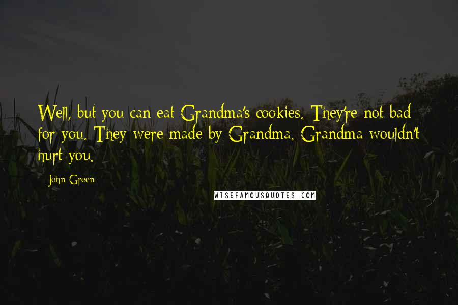 John Green Quotes: Well, but you can eat Grandma's cookies. They're not bad for you. They were made by Grandma. Grandma wouldn't hurt you.