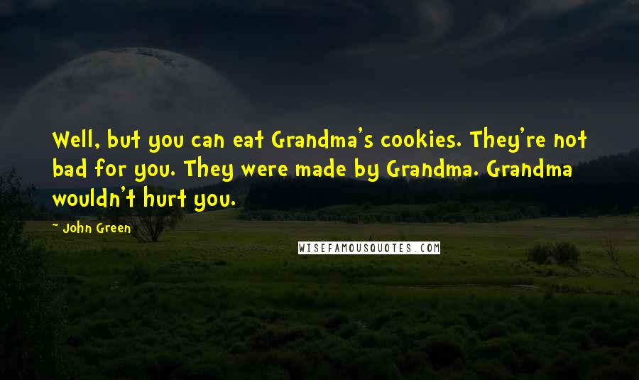 John Green Quotes: Well, but you can eat Grandma's cookies. They're not bad for you. They were made by Grandma. Grandma wouldn't hurt you.