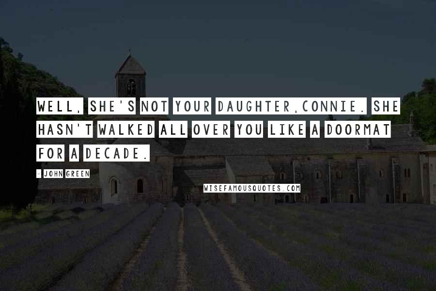 John Green Quotes: Well, she's not your daughter,Connie. She hasn't walked all over you like a doormat for a decade.