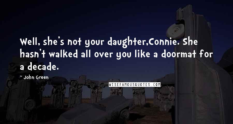 John Green Quotes: Well, she's not your daughter,Connie. She hasn't walked all over you like a doormat for a decade.