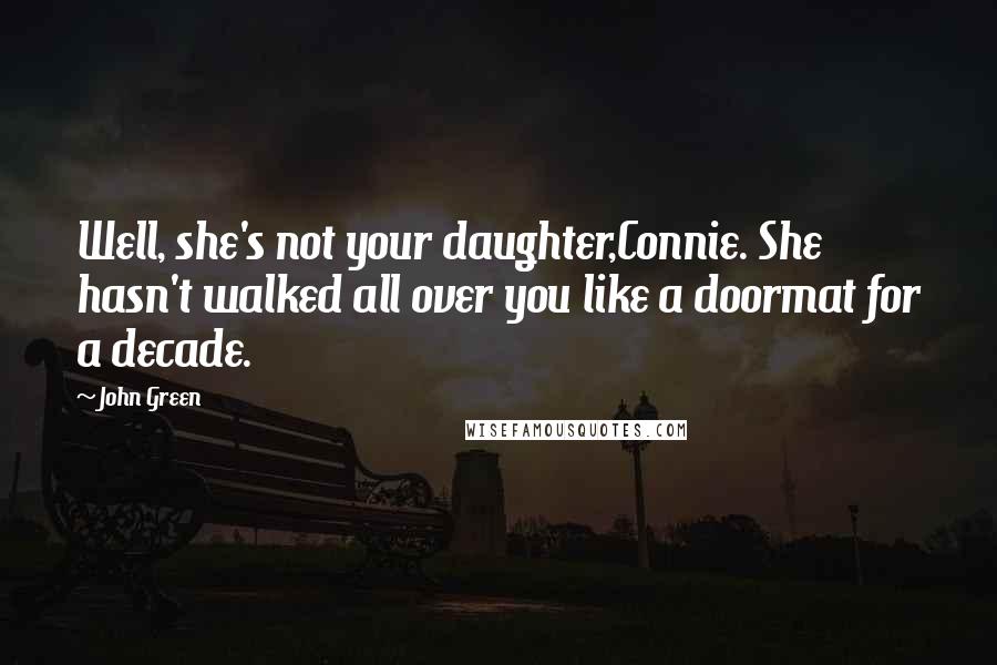 John Green Quotes: Well, she's not your daughter,Connie. She hasn't walked all over you like a doormat for a decade.