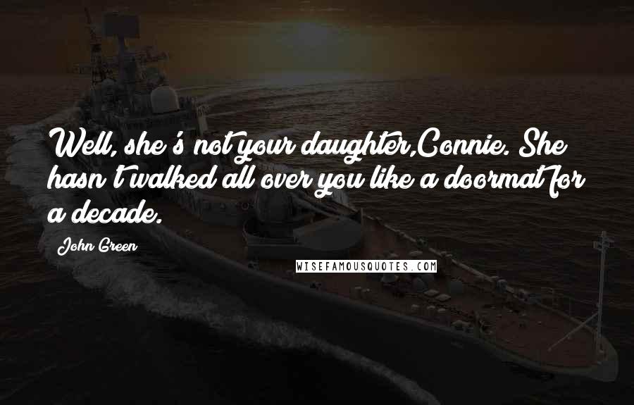 John Green Quotes: Well, she's not your daughter,Connie. She hasn't walked all over you like a doormat for a decade.