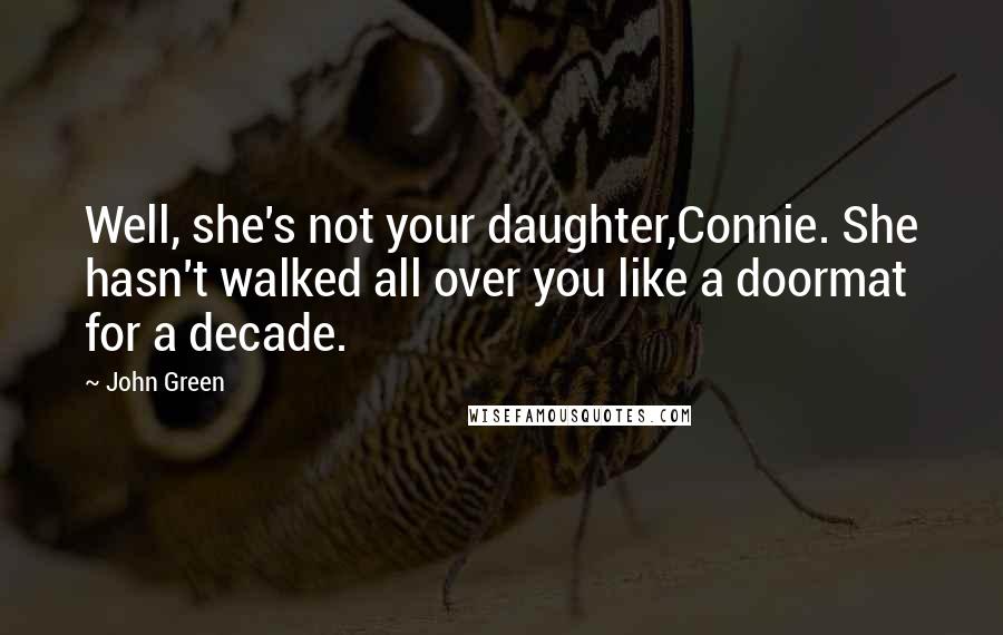 John Green Quotes: Well, she's not your daughter,Connie. She hasn't walked all over you like a doormat for a decade.