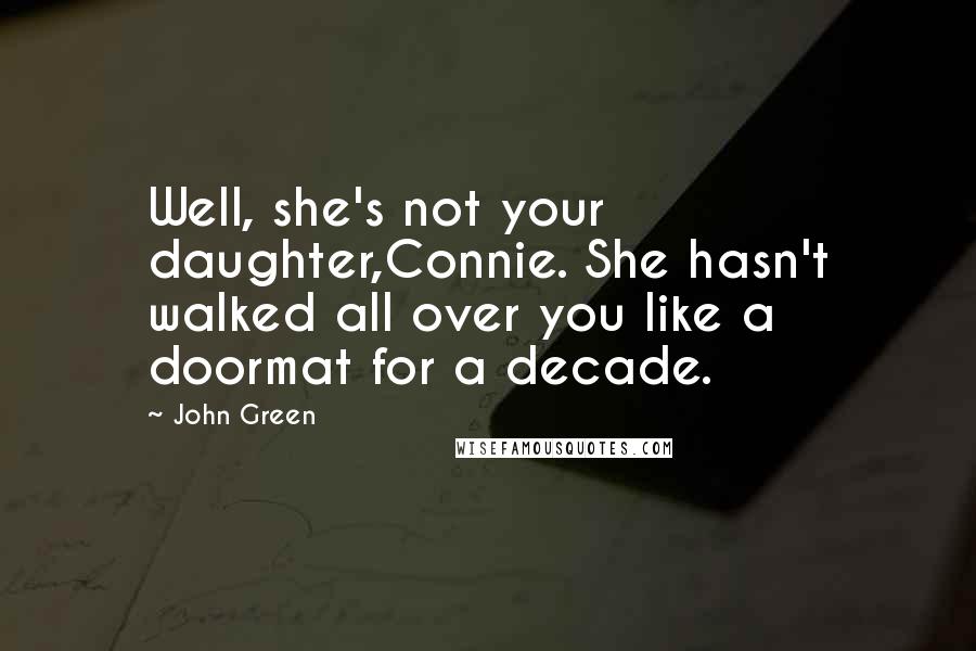 John Green Quotes: Well, she's not your daughter,Connie. She hasn't walked all over you like a doormat for a decade.