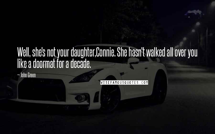 John Green Quotes: Well, she's not your daughter,Connie. She hasn't walked all over you like a doormat for a decade.