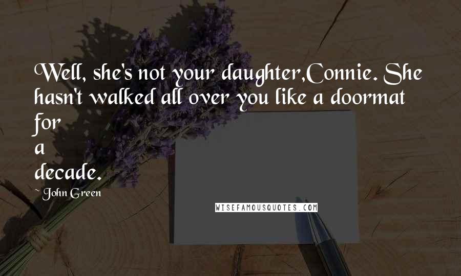 John Green Quotes: Well, she's not your daughter,Connie. She hasn't walked all over you like a doormat for a decade.