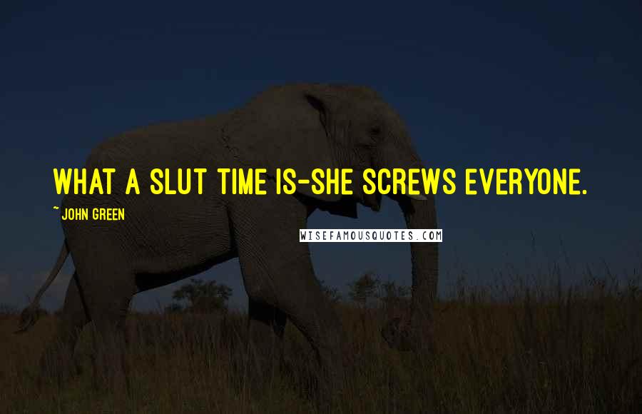 John Green Quotes: What a slut time is-she screws everyone.