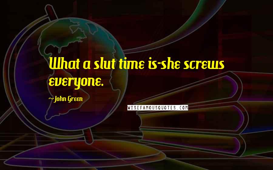 John Green Quotes: What a slut time is-she screws everyone.