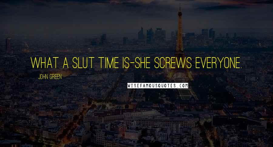John Green Quotes: What a slut time is-she screws everyone.