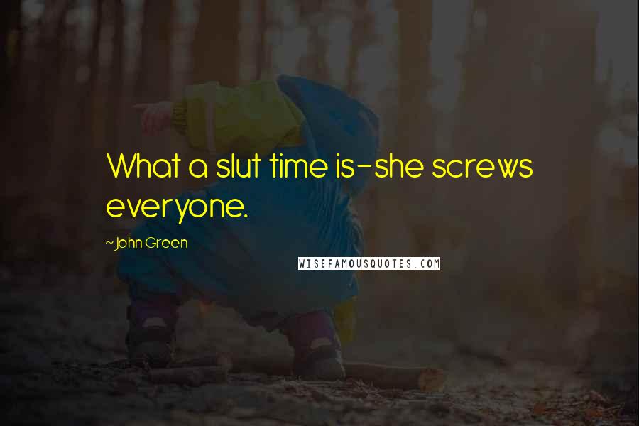 John Green Quotes: What a slut time is-she screws everyone.