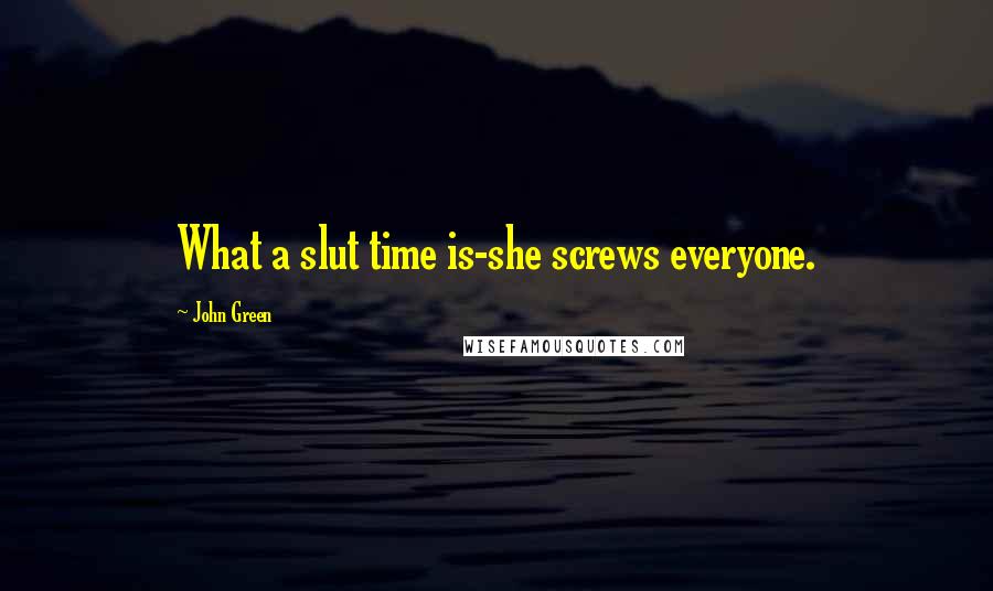 John Green Quotes: What a slut time is-she screws everyone.