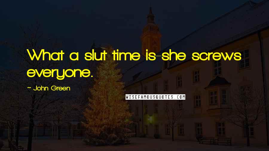 John Green Quotes: What a slut time is-she screws everyone.