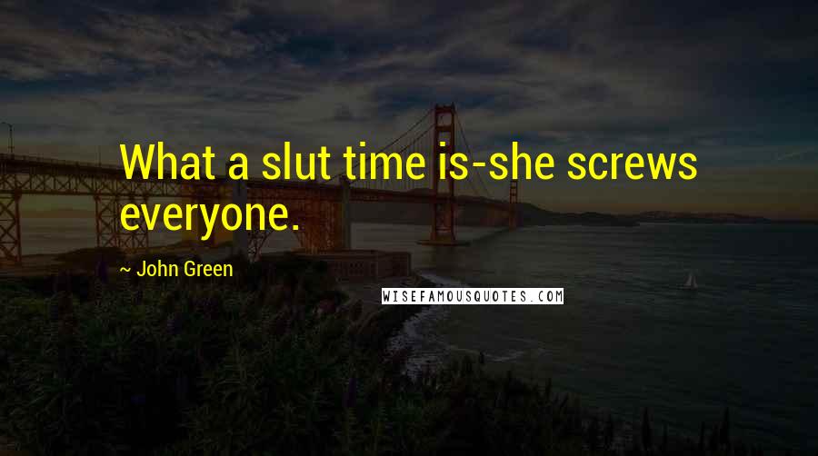 John Green Quotes: What a slut time is-she screws everyone.