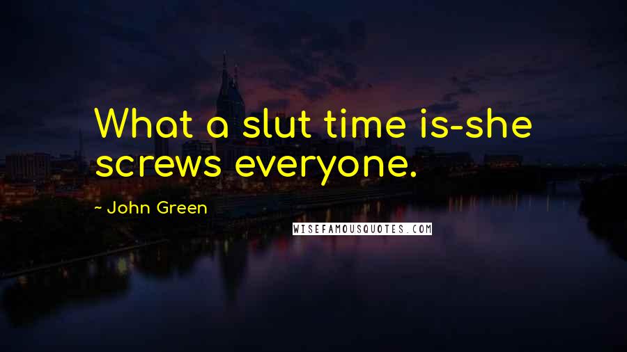 John Green Quotes: What a slut time is-she screws everyone.