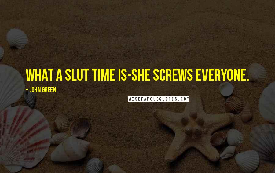 John Green Quotes: What a slut time is-she screws everyone.