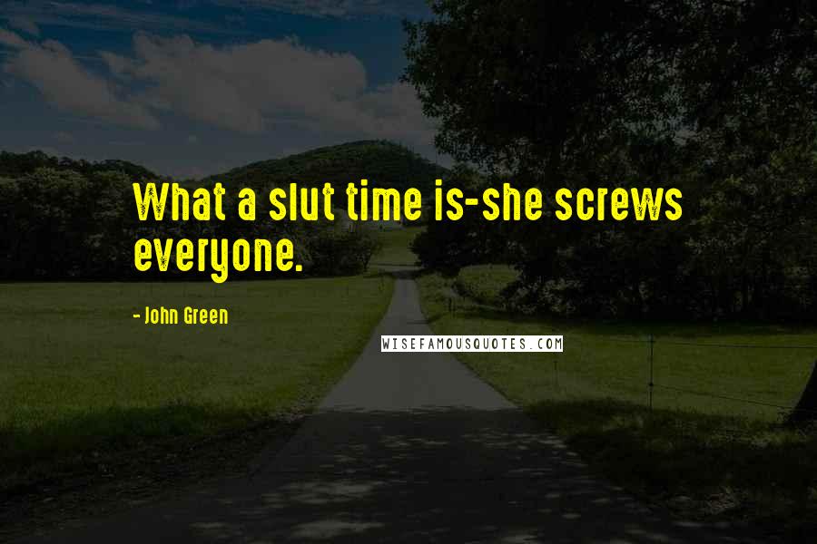 John Green Quotes: What a slut time is-she screws everyone.
