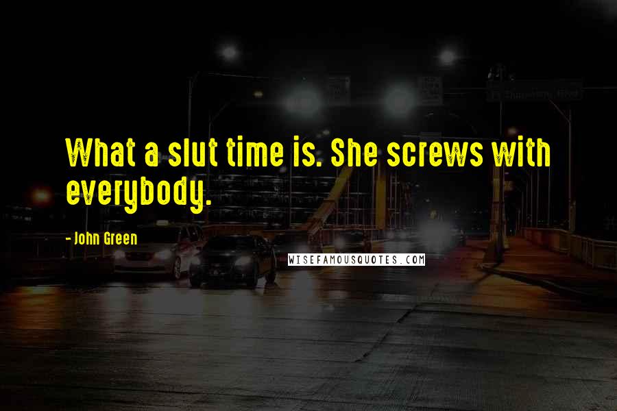 John Green Quotes: What a slut time is. She screws with everybody.