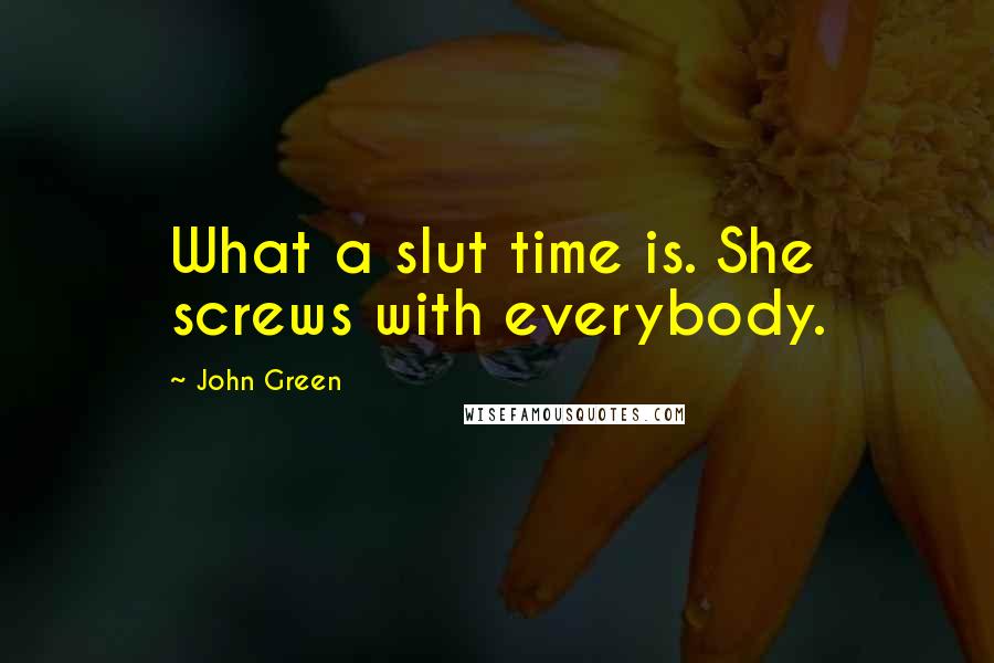 John Green Quotes: What a slut time is. She screws with everybody.