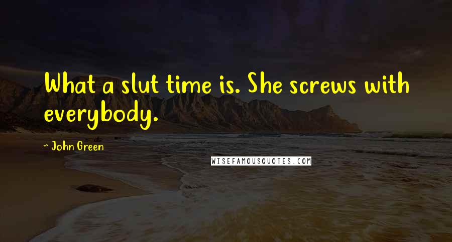 John Green Quotes: What a slut time is. She screws with everybody.