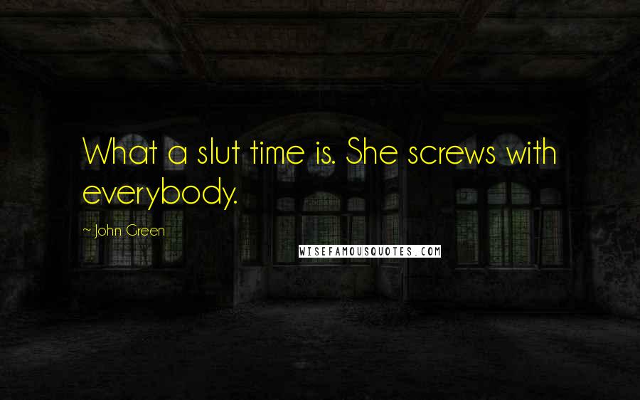 John Green Quotes: What a slut time is. She screws with everybody.