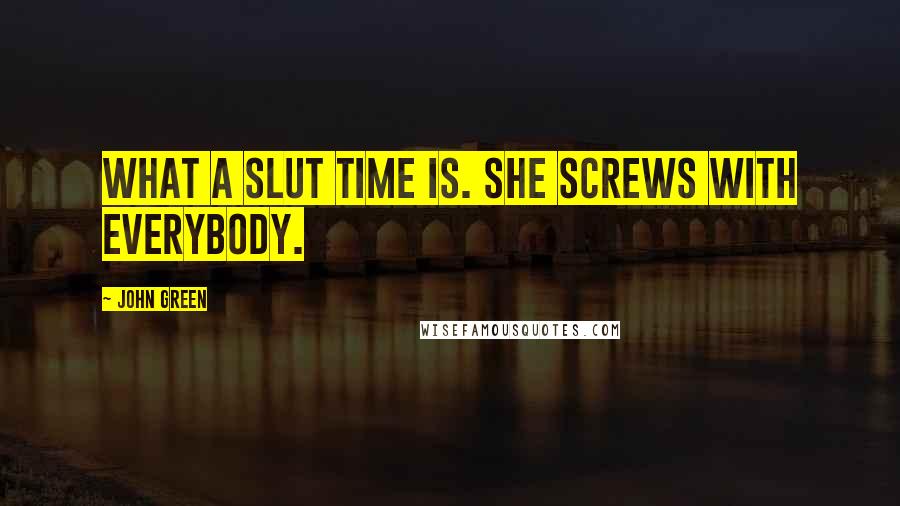 John Green Quotes: What a slut time is. She screws with everybody.
