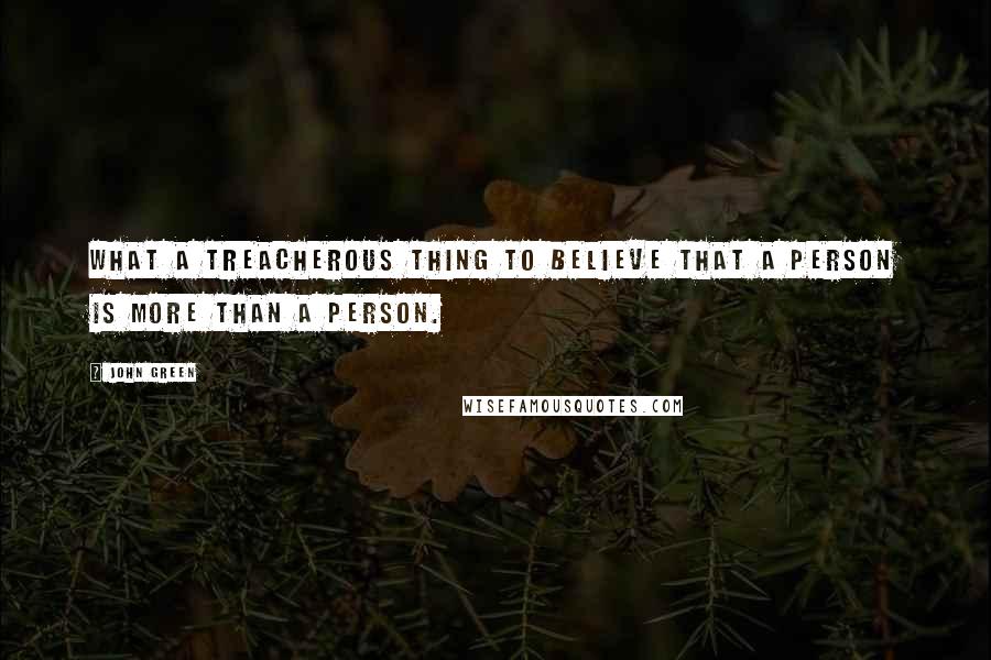 John Green Quotes: What a treacherous thing to believe that a person is more than a person.