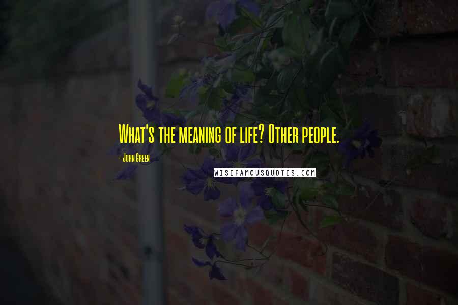 John Green Quotes: What's the meaning of life? Other people.