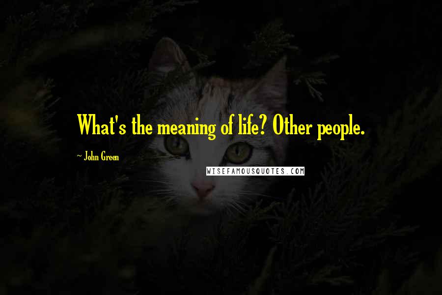 John Green Quotes: What's the meaning of life? Other people.