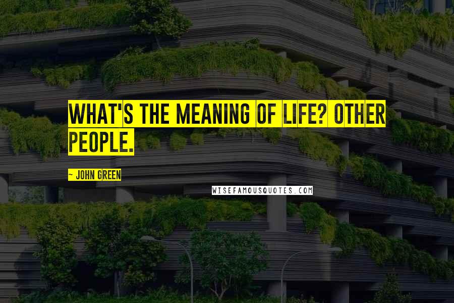 John Green Quotes: What's the meaning of life? Other people.