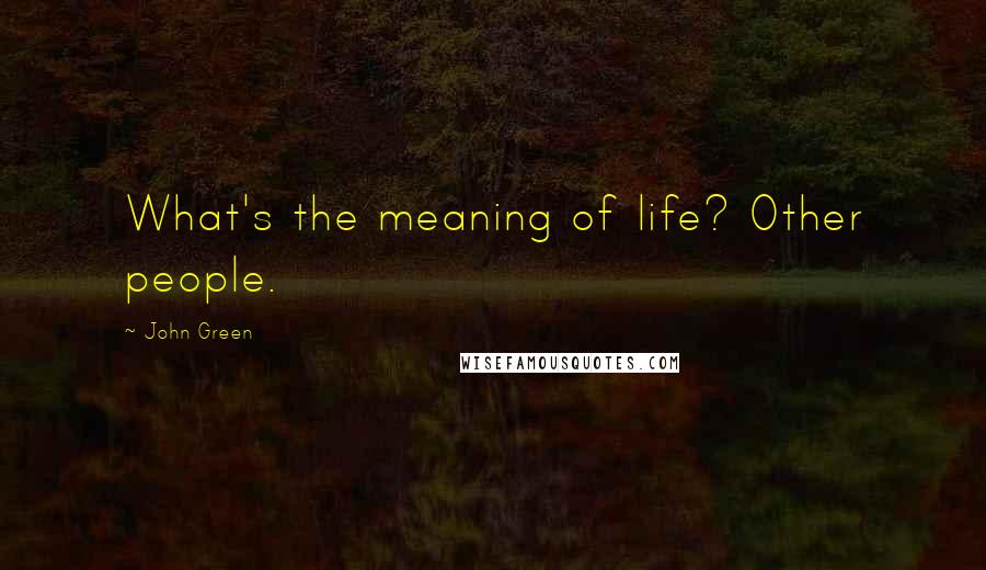 John Green Quotes: What's the meaning of life? Other people.