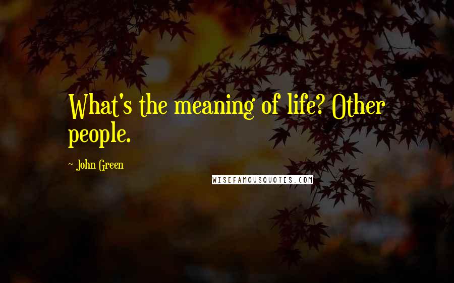 John Green Quotes: What's the meaning of life? Other people.