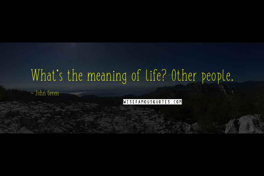 John Green Quotes: What's the meaning of life? Other people.