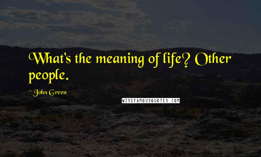 John Green Quotes: What's the meaning of life? Other people.