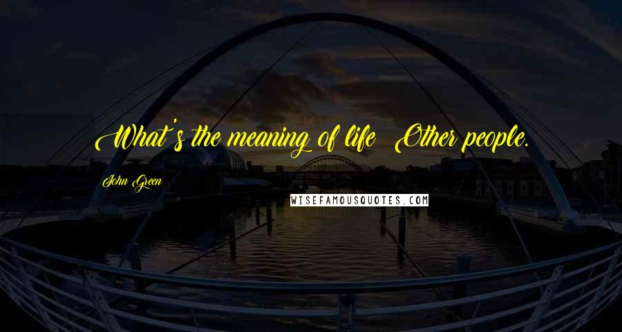 John Green Quotes: What's the meaning of life? Other people.