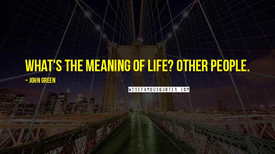 John Green Quotes: What's the meaning of life? Other people.