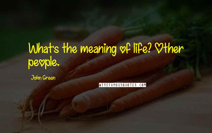 John Green Quotes: What's the meaning of life? Other people.