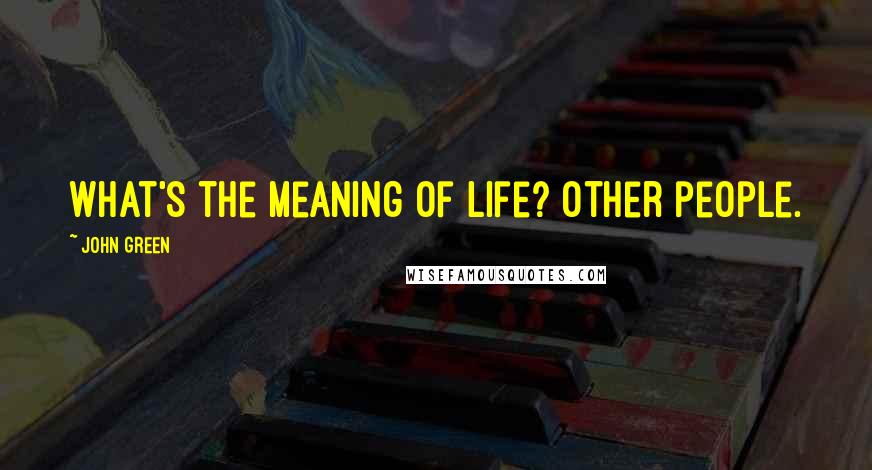John Green Quotes: What's the meaning of life? Other people.