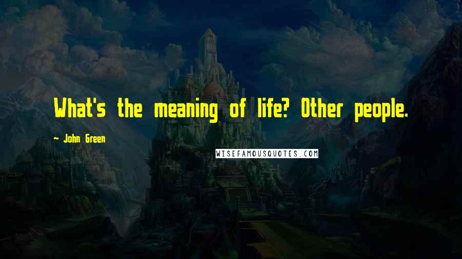 John Green Quotes: What's the meaning of life? Other people.