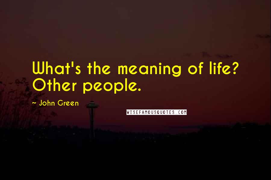 John Green Quotes: What's the meaning of life? Other people.