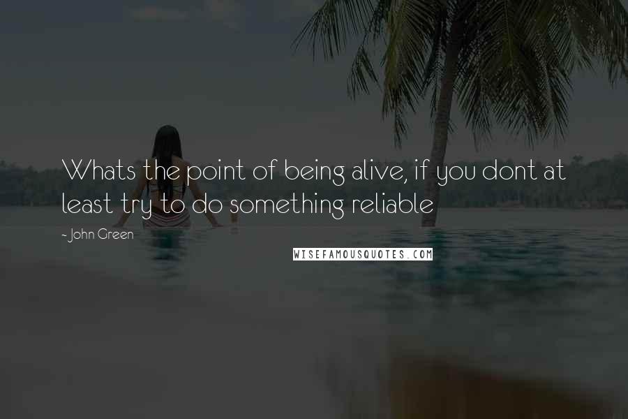 John Green Quotes: Whats the point of being alive, if you dont at least try to do something reliable