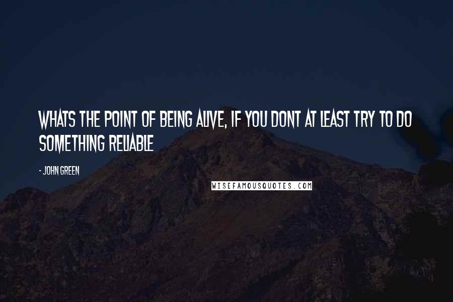 John Green Quotes: Whats the point of being alive, if you dont at least try to do something reliable