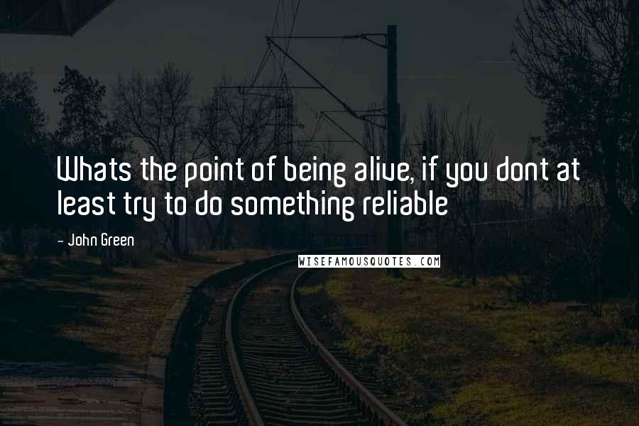 John Green Quotes: Whats the point of being alive, if you dont at least try to do something reliable