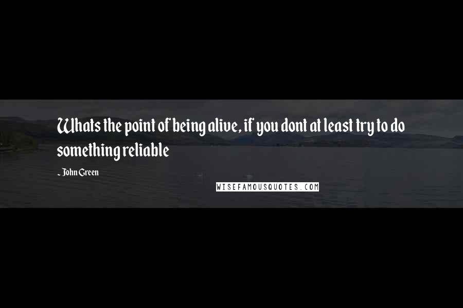 John Green Quotes: Whats the point of being alive, if you dont at least try to do something reliable