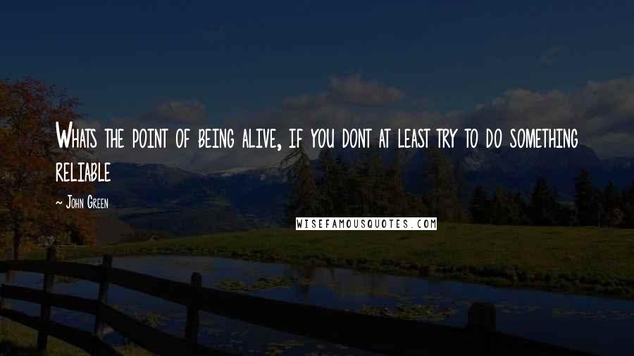 John Green Quotes: Whats the point of being alive, if you dont at least try to do something reliable